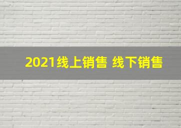 2021线上销售 线下销售